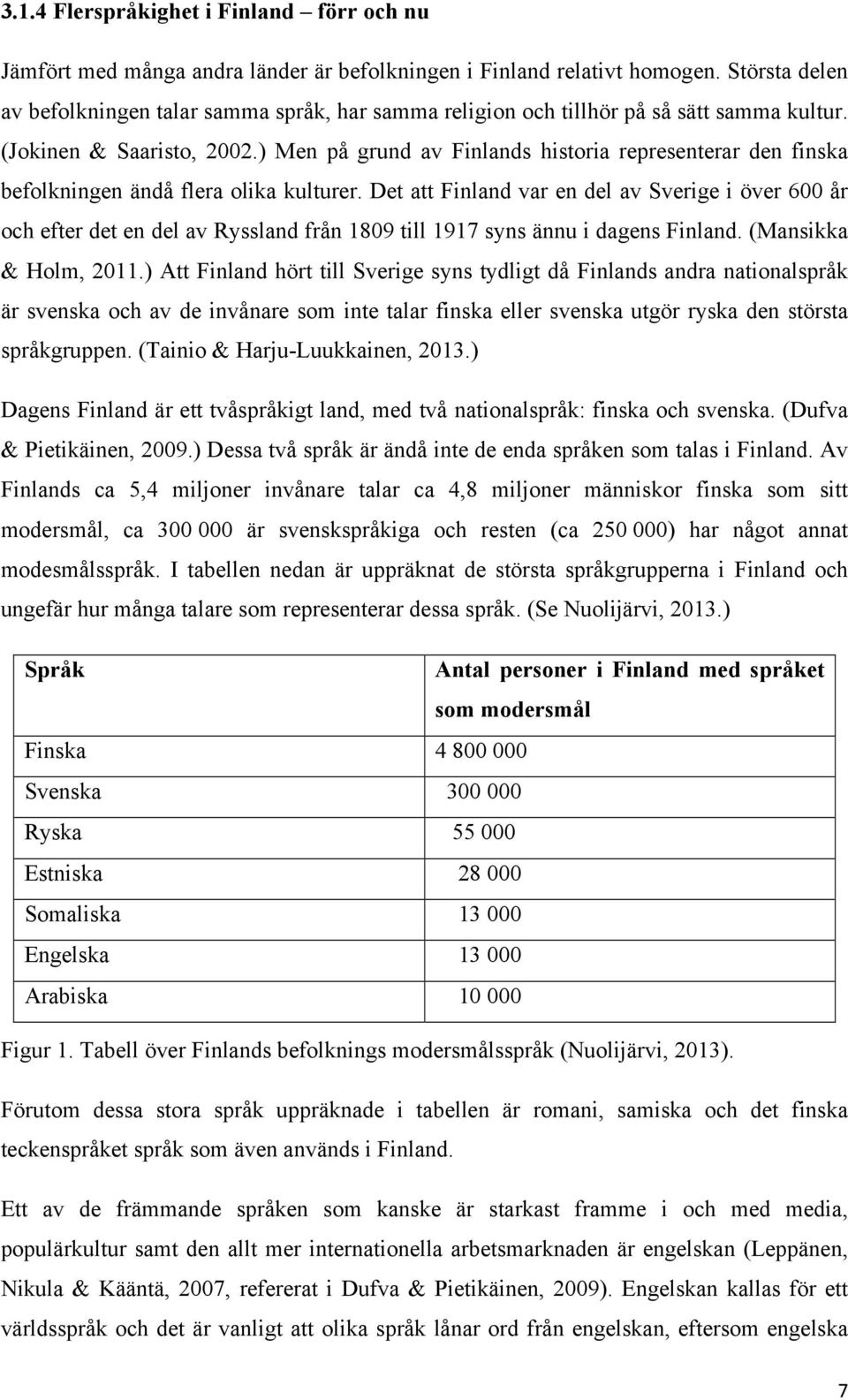 ) Men på grund av Finlands historia representerar den finska befolkningen ändå flera olika kulturer.