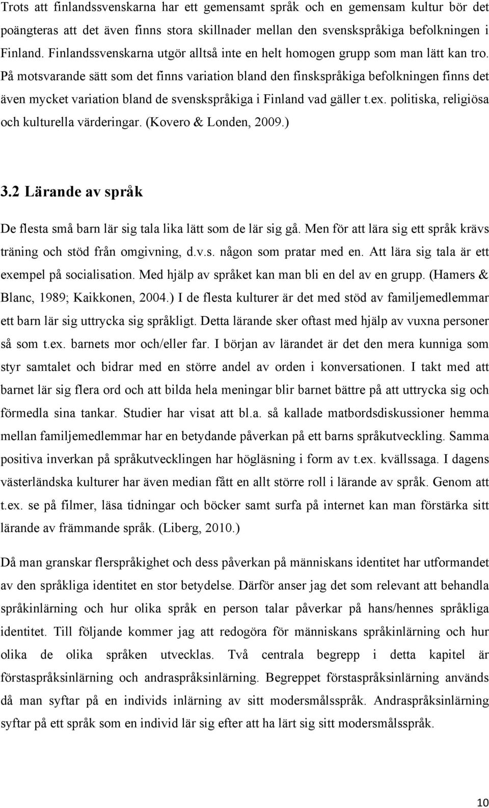 På motsvarande sätt som det finns variation bland den finskspråkiga befolkningen finns det även mycket variation bland de svenskspråkiga i Finland vad gäller t.ex.