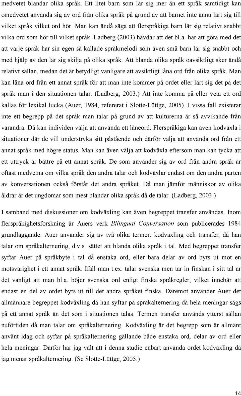 Man kan ändå säga att flerspråkiga barn lär sig relativt snabbt vilka ord som hör till vilket språk. Ladberg (2003) hävdar att det bl.a. har att göra med det att varje språk har sin egen så kallade språkmelodi som även små barn lär sig snabbt och med hjälp av den lär sig skilja på olika språk.