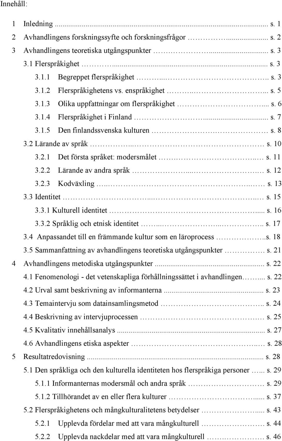 2 Lärande av språk... s. 10 3.2.1 Det första språket: modersmålet... s. 11 3.2.2 Lärande av andra språk.... s. 12 3.2.3 Kodväxling.... s. 13 3.3 Identitet..... s. 15 3.3.1 Kulturell identitet... s. 16 3.