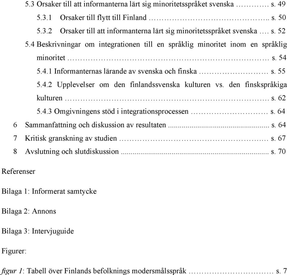 den finskspråkiga kulturen. s. 62 5.4.3 Omgivningens stöd i integrationsprocessen s. 64 6 Sammanfattning och diskussion av resultaten... s. 64 7 Kritisk granskning av studien. s. 67 8 Avslutning och slutdiskussion.