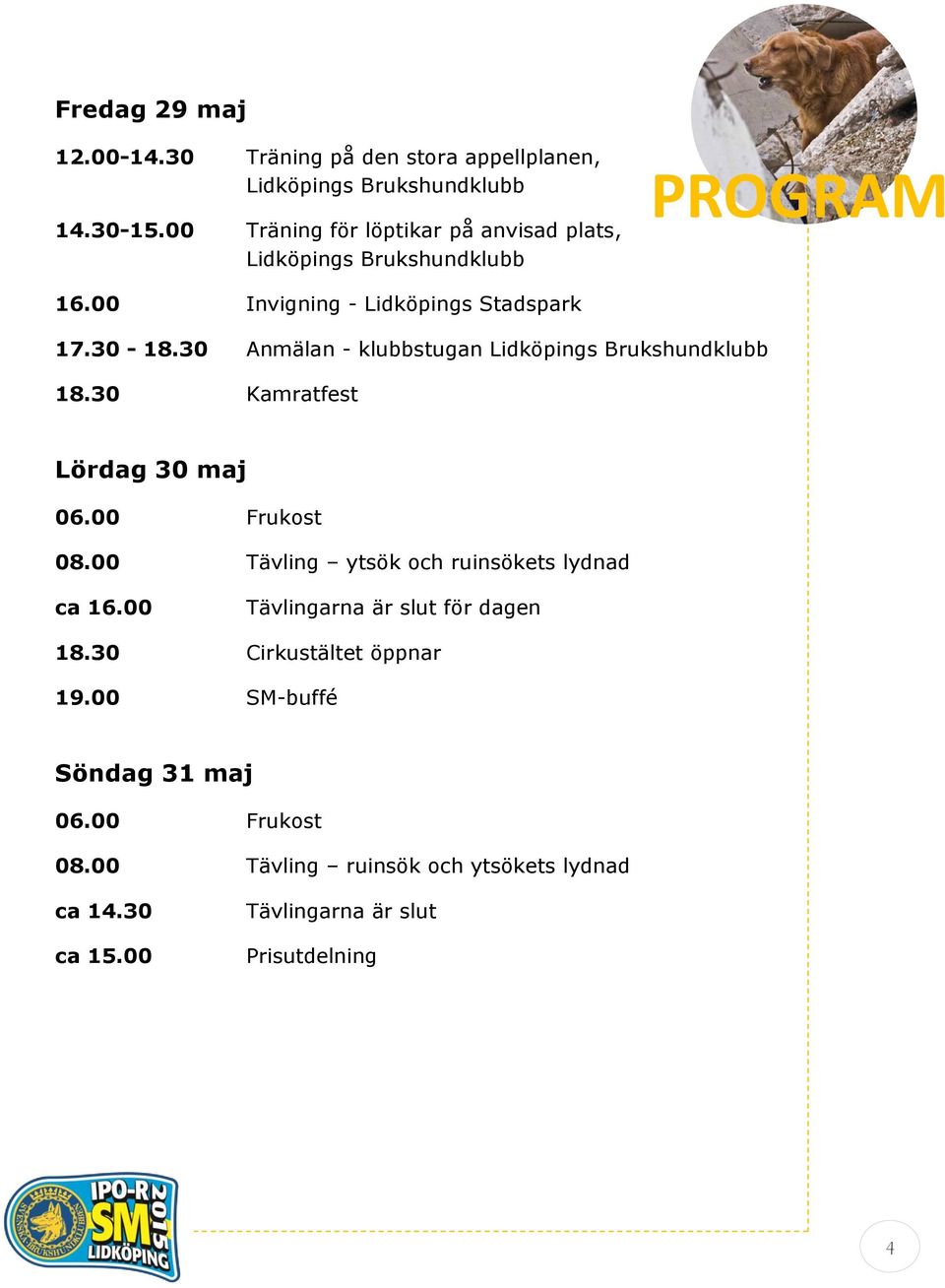 30 Anmälan - klubbstugan Lidköpings Brukshundklubb 18.30 Kamratfest Lördag 30 maj 06.00 Frukost 08.