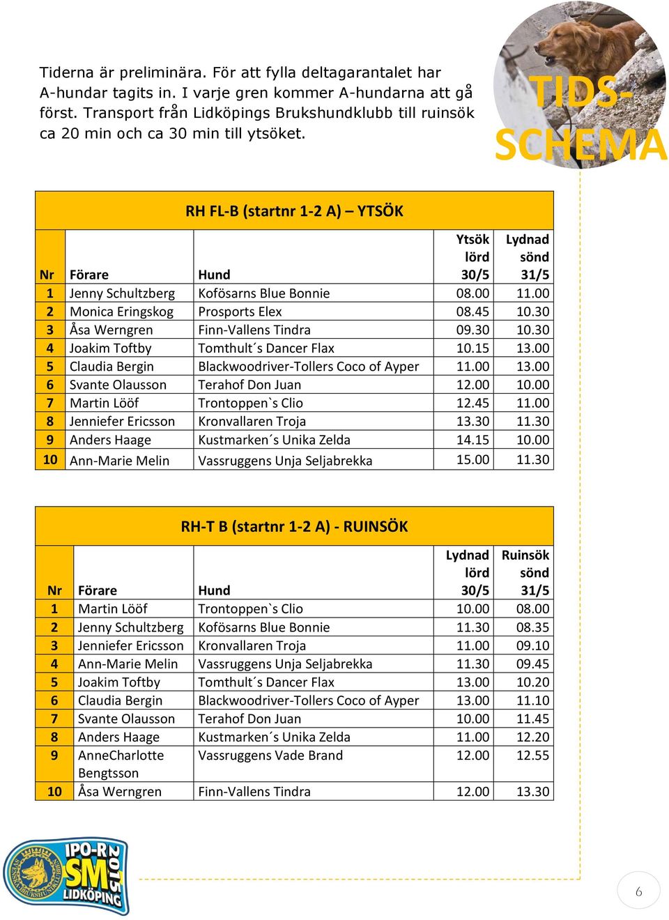 TIDS- SCHEMA RH FL-B (startnr 1-2 A) YTSÖK Ytsök lörd 30/5 Lydnad sönd 31/5 Nr Förare Hund 1 Jenny Schultzberg Kofösarns Blue Bonnie 08.00 11.00 2 Monica Eringskog Prosports Elex 08.45 10.