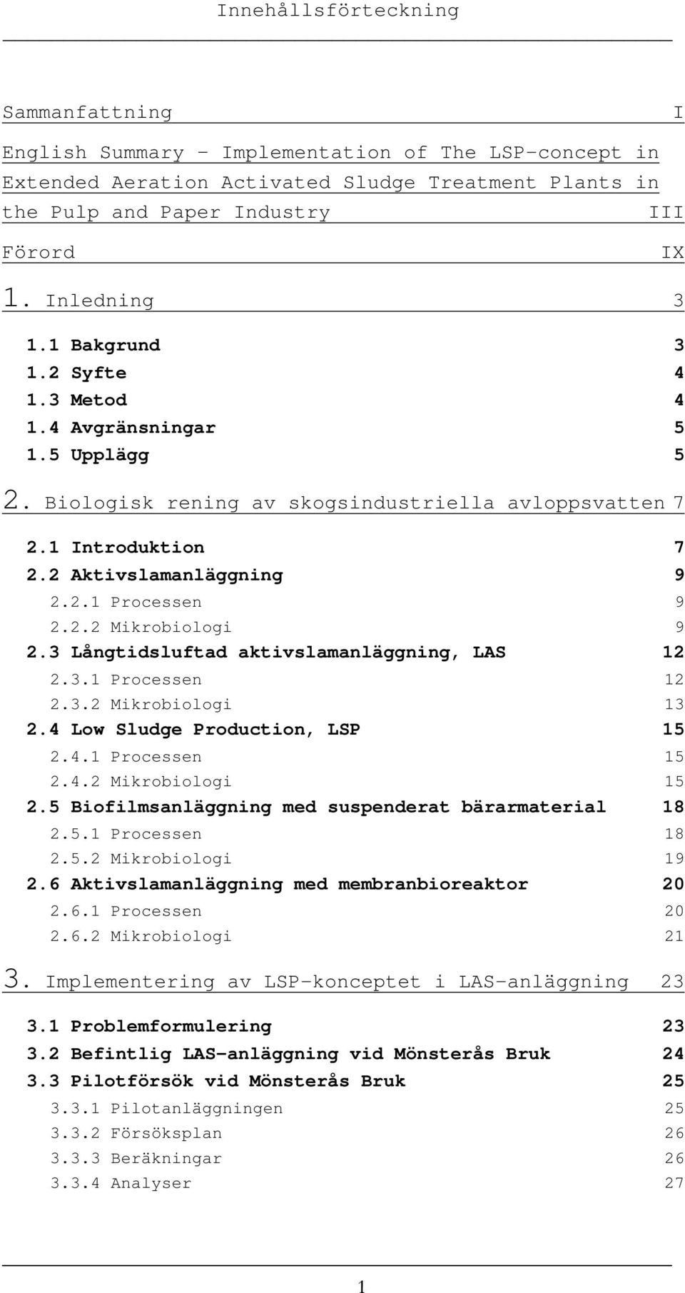 2.2 Mikrobiologi 9 2.3 Långtidsluftad aktivslamanläggning, LAS 12 2.3.1 Processen 12 2.3.2 Mikrobiologi 13 2.4 Low Sludge Production, LSP 15 2.4.1 Processen 15 2.4.2 Mikrobiologi 15 2.