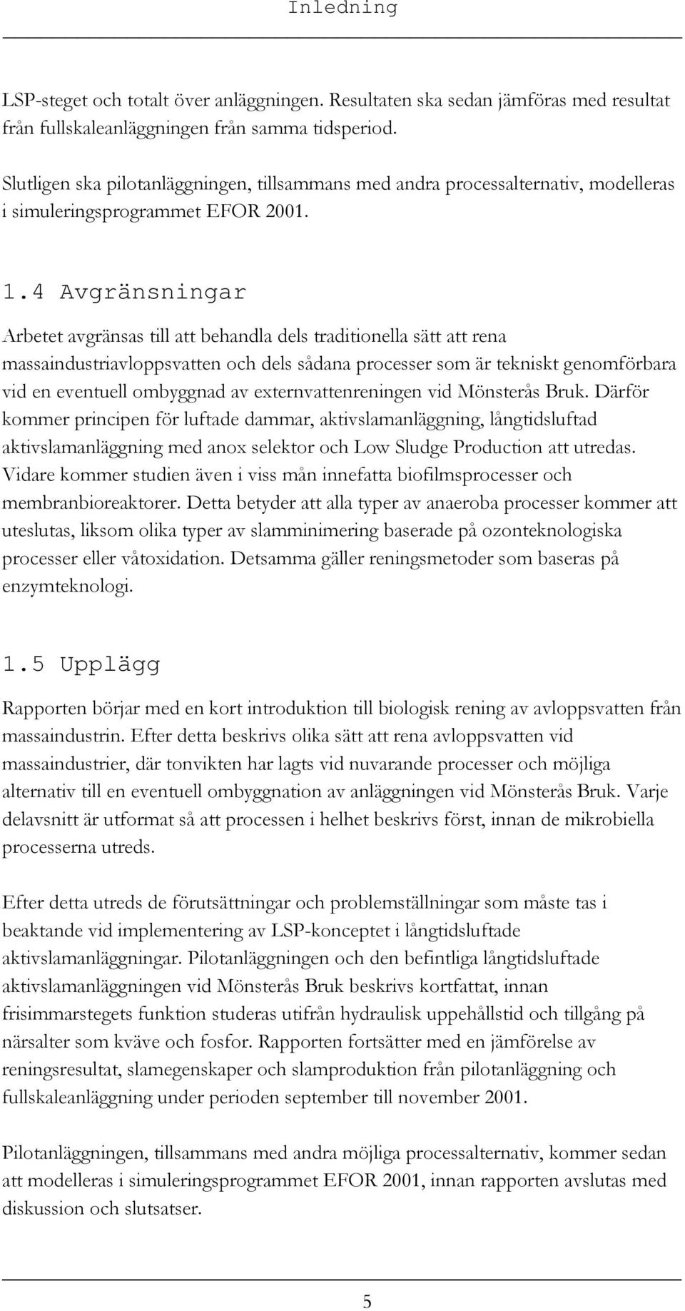 4 Avgränsningar Arbetet avgränsas till att behandla dels traditionella sätt att rena massaindustriavloppsvatten och dels sådana processer som är tekniskt genomförbara vid en eventuell ombyggnad av