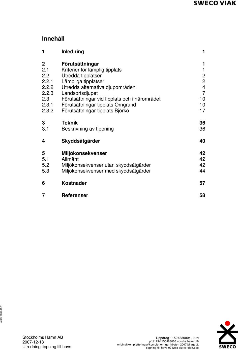 1 Beskrivning av tippning 36 4 Skyddsåtgärder 40 5 Miljökonsekvenser 42 5.1 Allmänt 42 5.2 Miljökonsekvenser utan skyddsåtgärder 42 5.