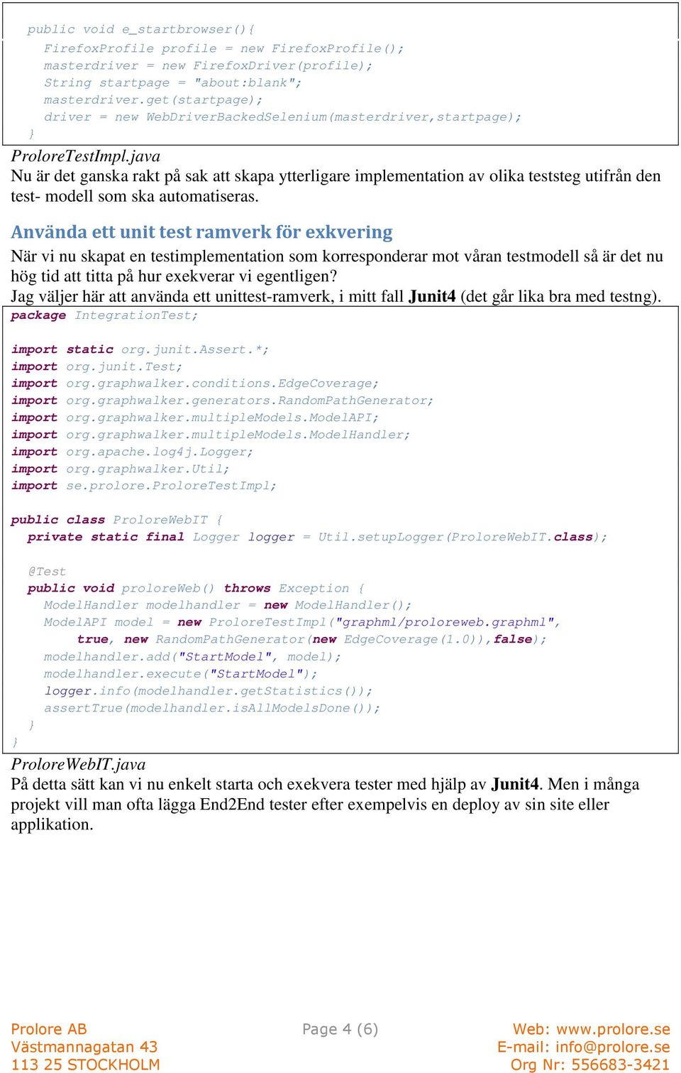 java Nu är det ganska rakt på sak att skapa ytterligare implementation av olika teststeg utifrån den test- modell som ska automatiseras.