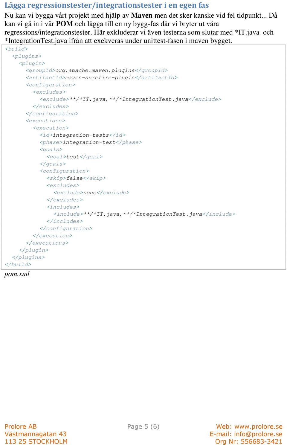 java ifrån att exekveras under unittest-fasen i maven bygget. <build> <plugins> <plugin> <groupid>org.apache.maven.plugins</groupid> <artifactid>maven-surefire-plugin</artifactid> <configuration> <excludes> <exclude>**/*it.
