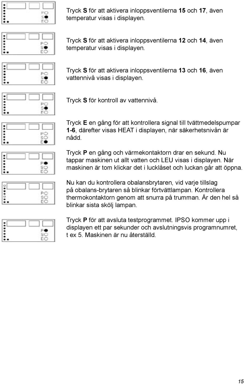 Tryck E en gång för att kontrollera signal till tvättmedelspumpar 1-6, därefter visas HEAT i displayen, när säkerhetsnivån är nådd. Tryck P en gång och värmekontaktorn drar en sekund.