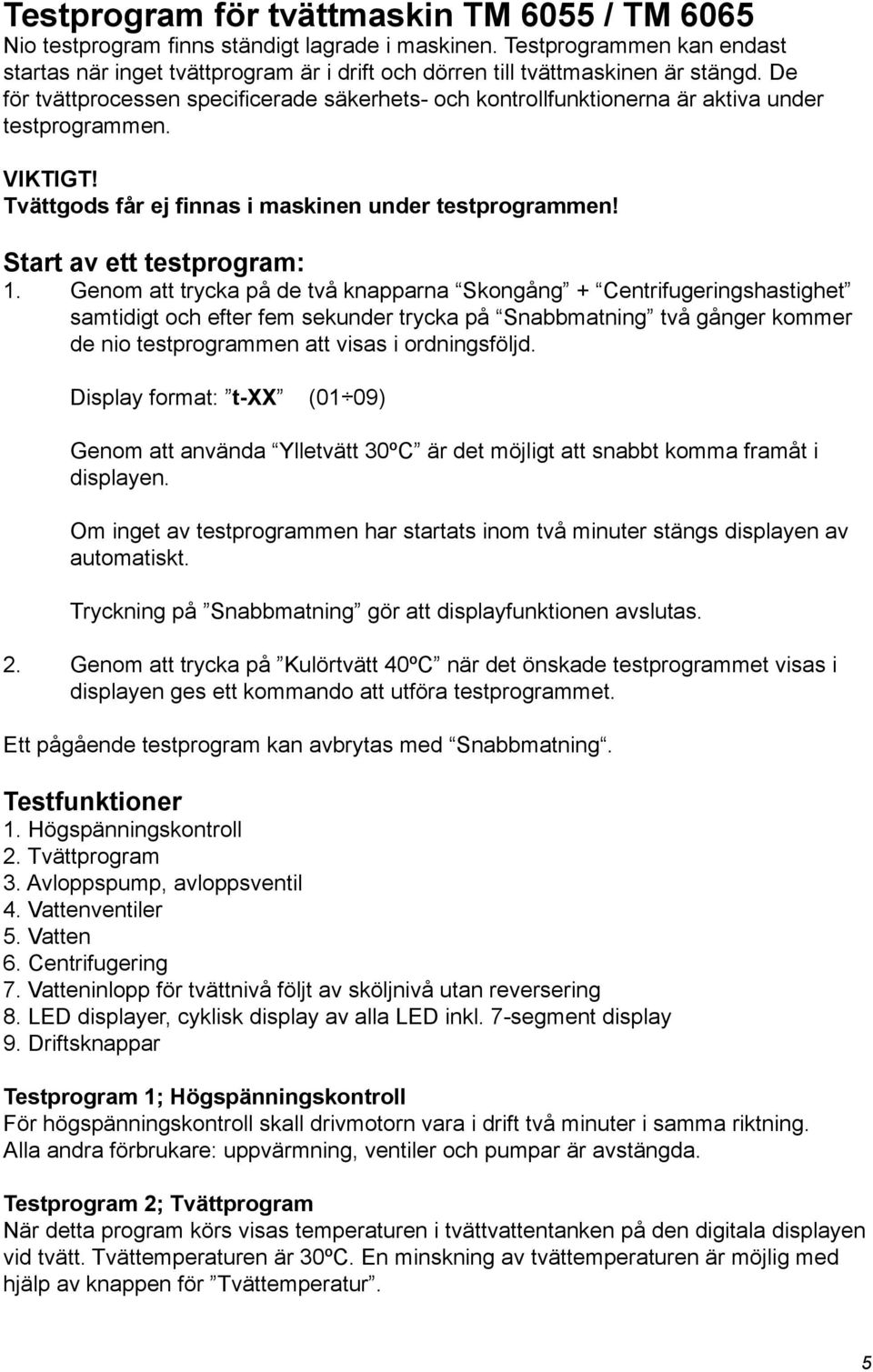 De för tvättprocessen specificerade säkerhets- och kontrollfunktionerna är aktiva under testprogrammen. VIKTIGT! Tvättgods får ej finnas i maskinen under testprogrammen! Start av ett testprogram: 1.