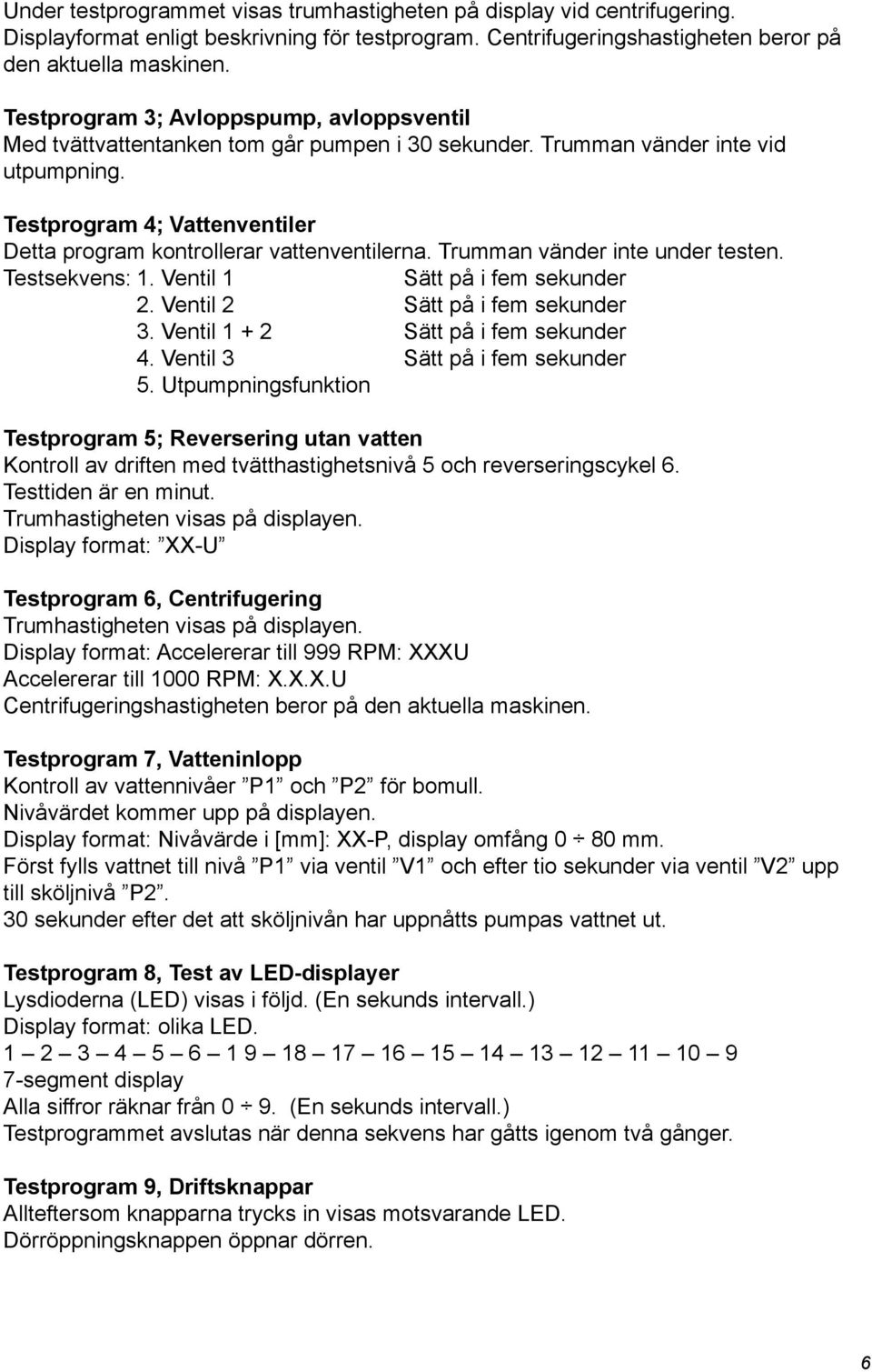 Testprogram 4; Vattenventiler Detta program kontrollerar vattenventilerna. Trumman vänder inte under testen. Testsekvens: 1. Ventil 1 Sätt på i fem sekunder 2. Ventil 2 Sätt på i fem sekunder 3.