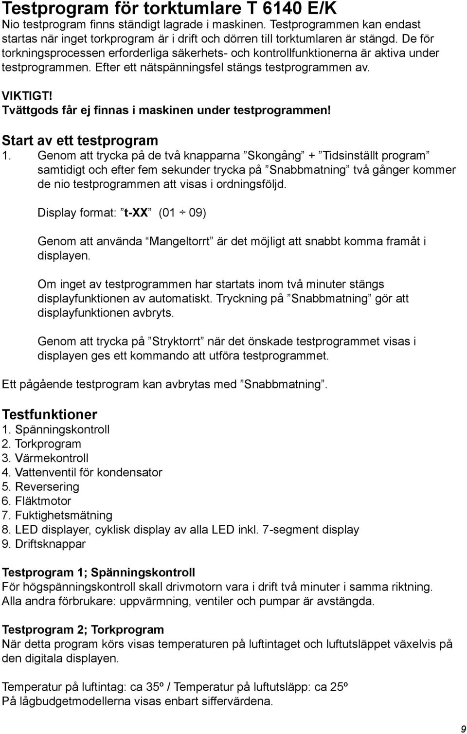 Tvättgods får ej finnas i maskinen under testprogrammen! Start av ett testprogram 1.