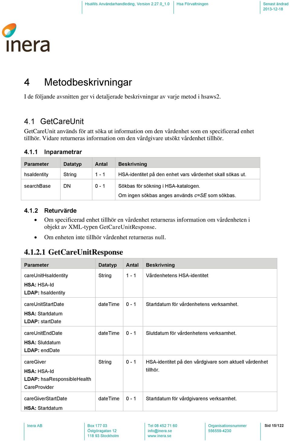 searchbase DN 0-1 Sökbas för sökning i HSA-katalogen. Om ingen sökbas anges används c=se som sökbas. 4.1.2 Returvärde Om specificerad enhet tillhör en vårdenhet returneras information om vårdenheten i objekt av XML-typen GetCareUnitResponse.