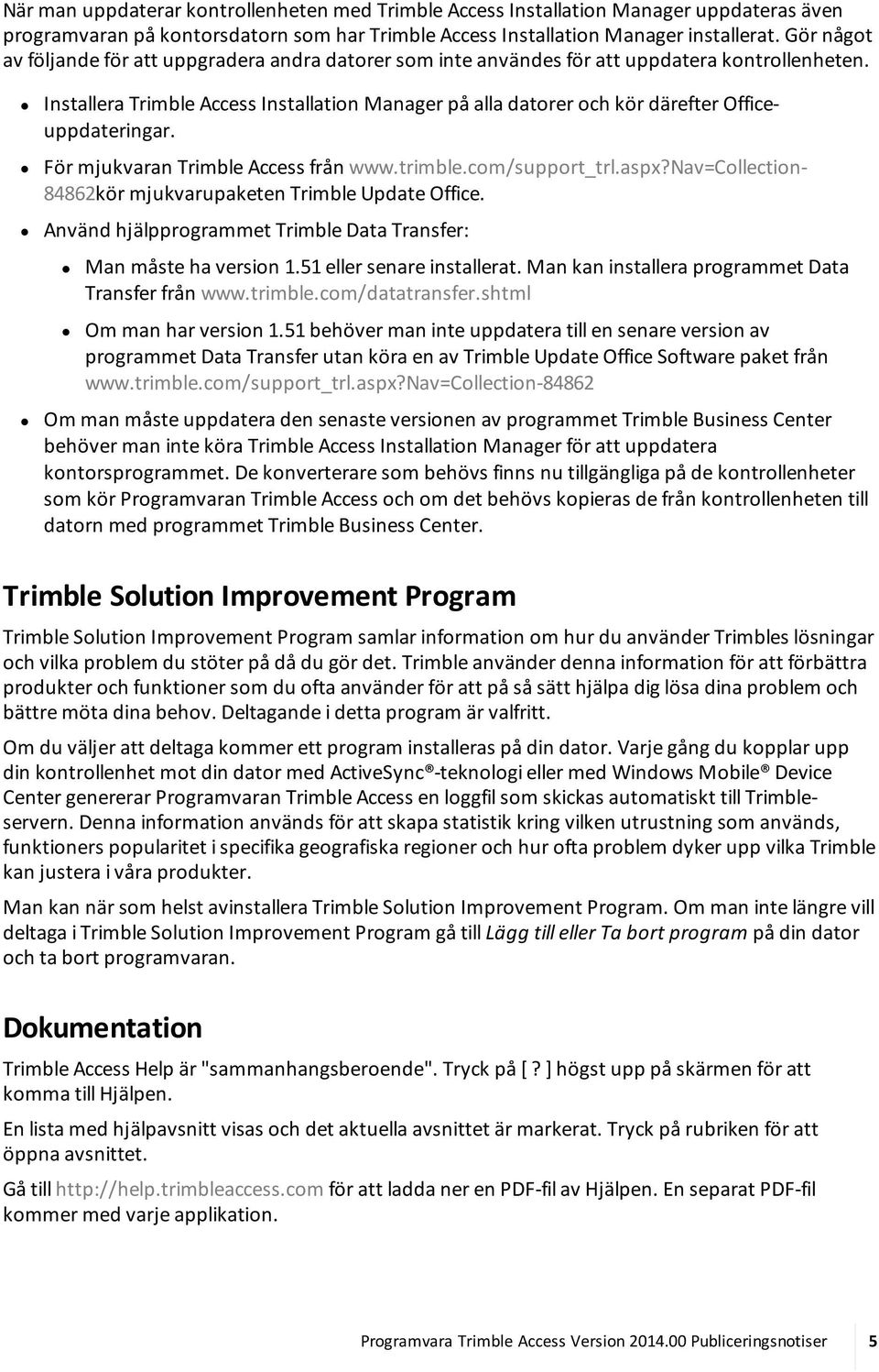 Installera Trimble Access Installation Manager på alla datorer och kör därefter Officeuppdateringar. För mjukvaran Trimble Access från www.trimble.com/support_trl.aspx?