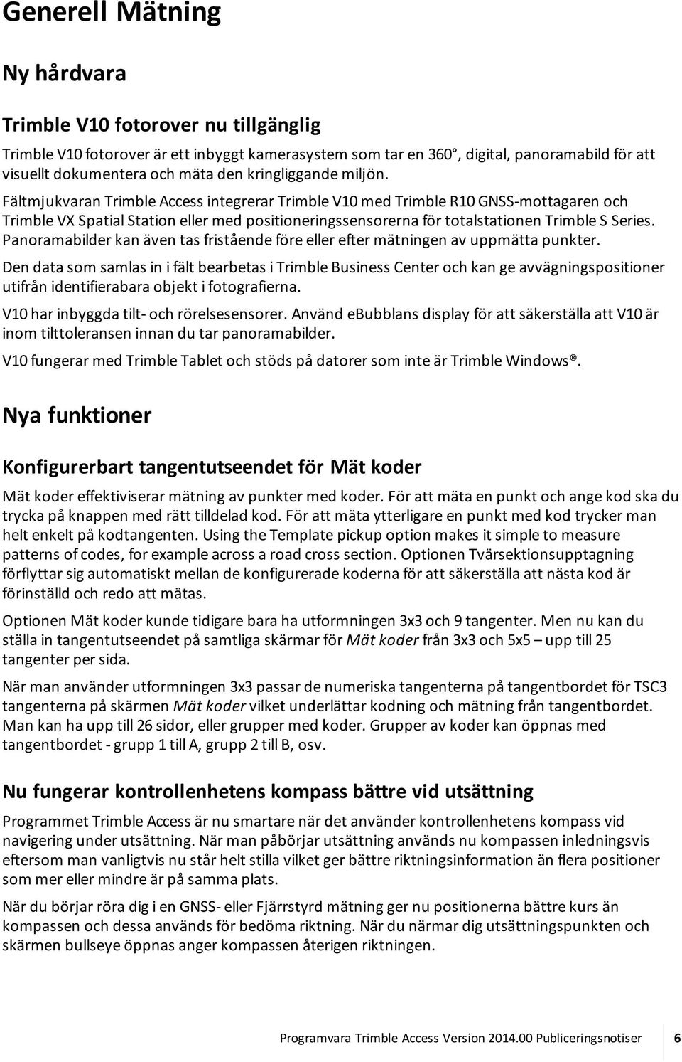 Fältmjukvaran Trimble Access integrerar Trimble V10 med Trimble R10 GNSS-mottagaren och Trimble VX Spatial Station eller med positioneringssensorerna för totalstationen Trimble S Series.