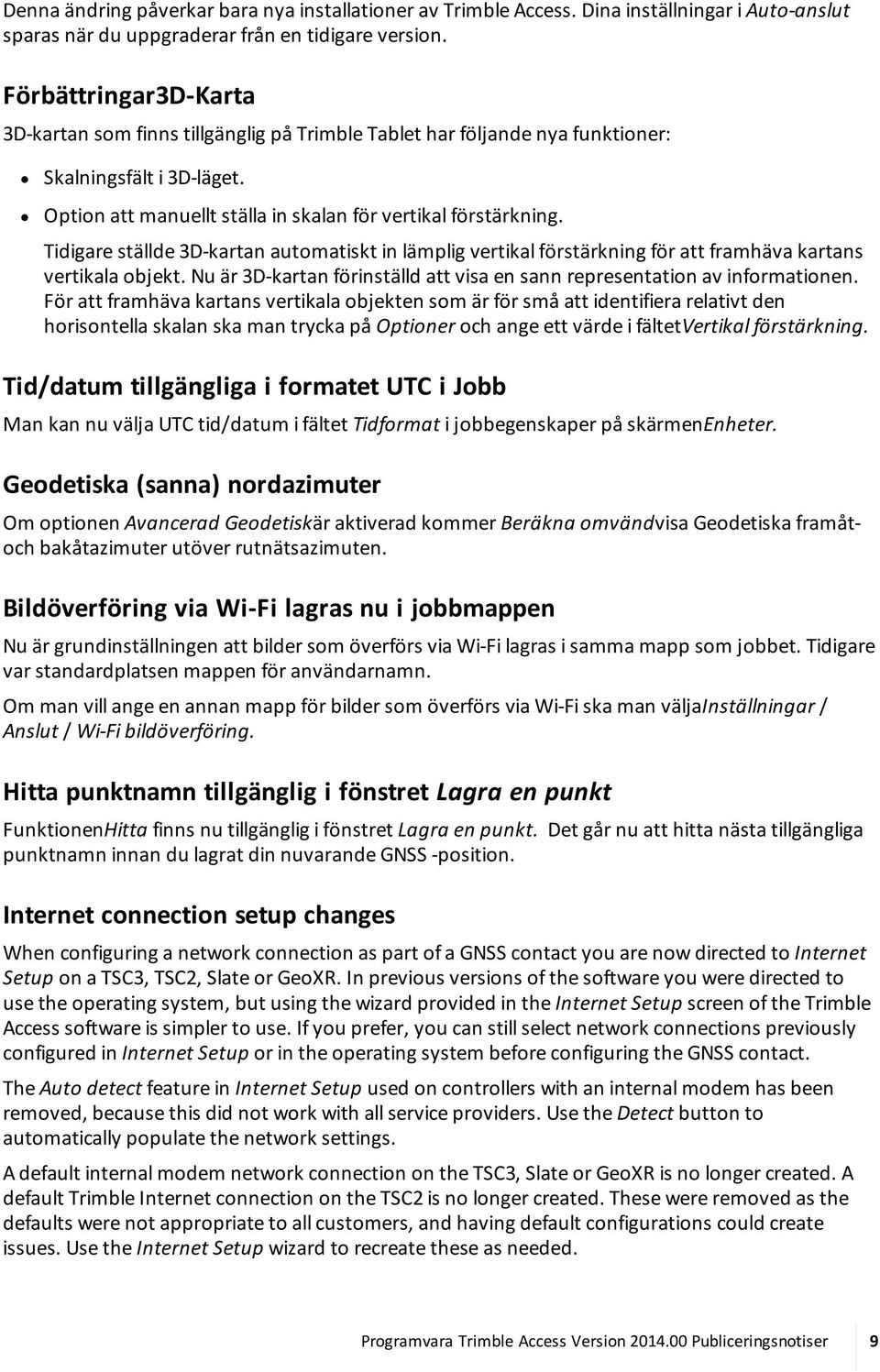 Tidigare ställde 3D-kartan automatiskt in lämplig vertikal förstärkning för att framhäva kartans vertikala objekt. Nu är 3D-kartan förinställd att visa en sann representation av informationen.