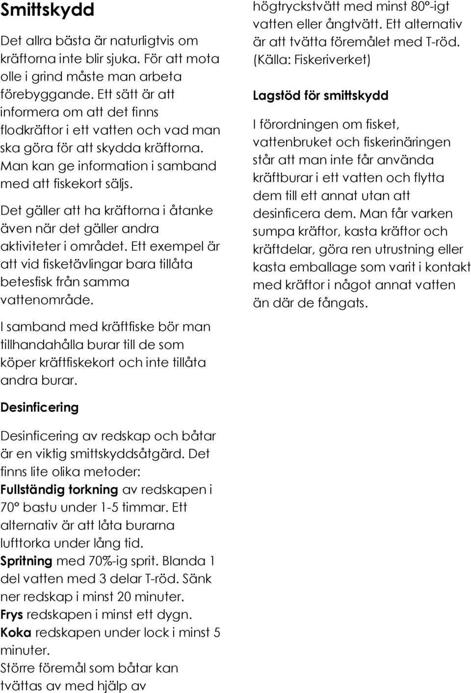 Det gäller att ha kräftorna i åtanke även när det gäller andra aktiviteter i området. Ett exempel är att vid fisketävlingar bara tillåta betesfisk från samma vattenområde.