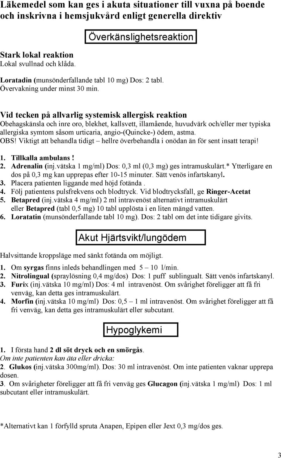 Vid tecken på allvarlig systemisk allergisk reaktion Obehagskänsla och inre oro, blekhet, kallsvett, illamående, huvudvärk och/eller mer typiska allergiska symtom såsom urticaria, angio-(quincke-)