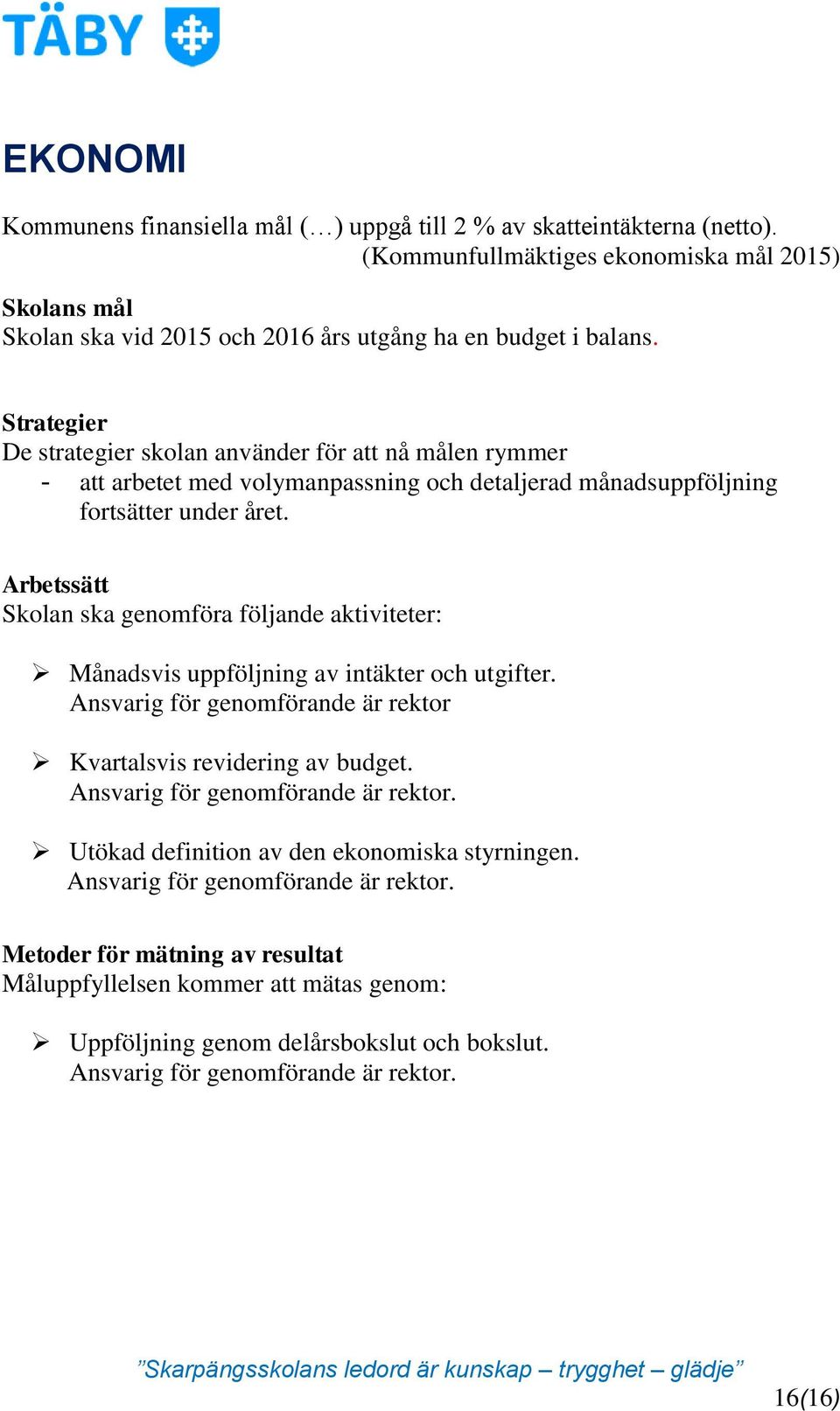 Arbetssätt Skolan ska genomföra följande aktiviteter: Månadsvis uppföljning av intäkter och utgifter. Ansvarig för genomförande är rektor Kvartalsvis revidering av budget.