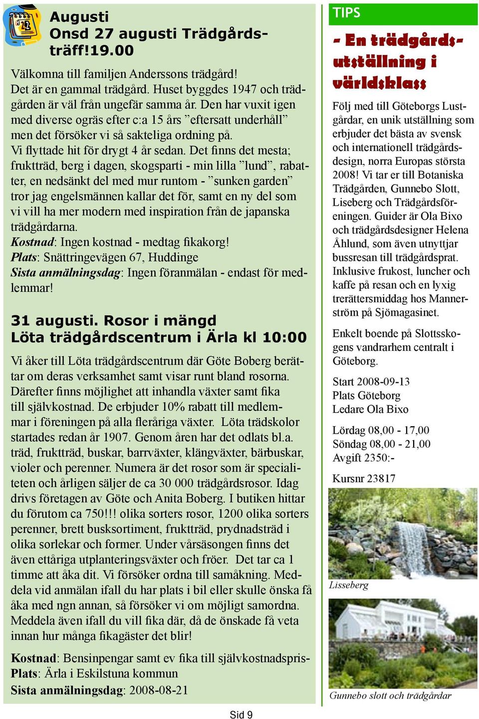 Det finns det mesta; fruktträd, berg i dagen, skogsparti - min lilla lund, rabatter, en nedsänkt del med mur runtom - sunken garden tror jag engelsmännen kallar det för, samt en ny del som vi vill ha