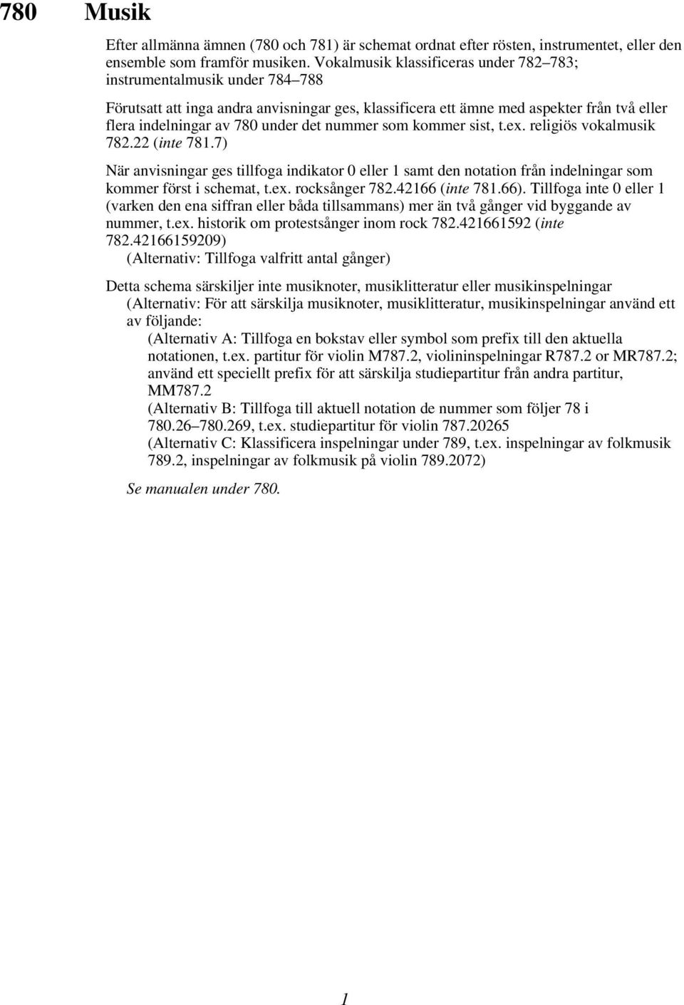 nummer som kommer sist, t.ex. religiös vokalmusik 782.22 (inte 781.7) När anvisningar ges tillfoga indikator 0 eller 1 samt den notation från indelningar som kommer först i schemat, t.ex. rocksånger 782.