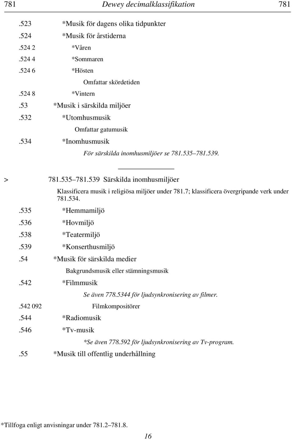 539. > 781.535 781.539 Särskilda inomhusmiljöer Klassificera musik i religiösa miljöer under 781.7; klassificera övergripande verk under 781.534..535 *Hemmamiljö.536 *Hovmiljö.538 *Teatermiljö.