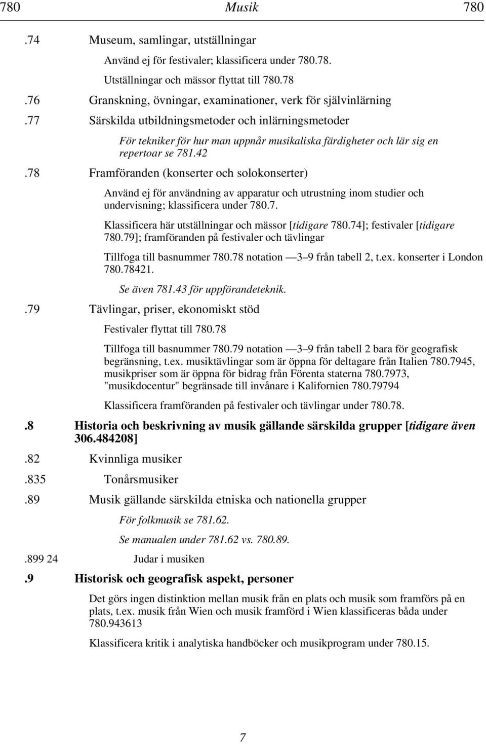 78 Framföranden (konserter och solokonserter) Använd ej för användning av apparatur och utrustning inom studier och undervisning; klassificera under 780.7. Klassificera här utställningar och mässor [tidigare 780.