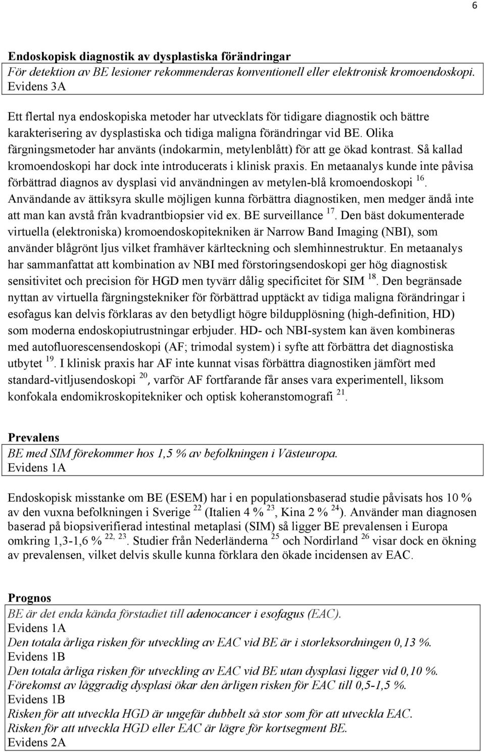 Olika färgningsmetoder har använts (indokarmin, metylenblått) för att ge ökad kontrast. Så kallad kromoendoskopi har dock inte introducerats i klinisk praxis.