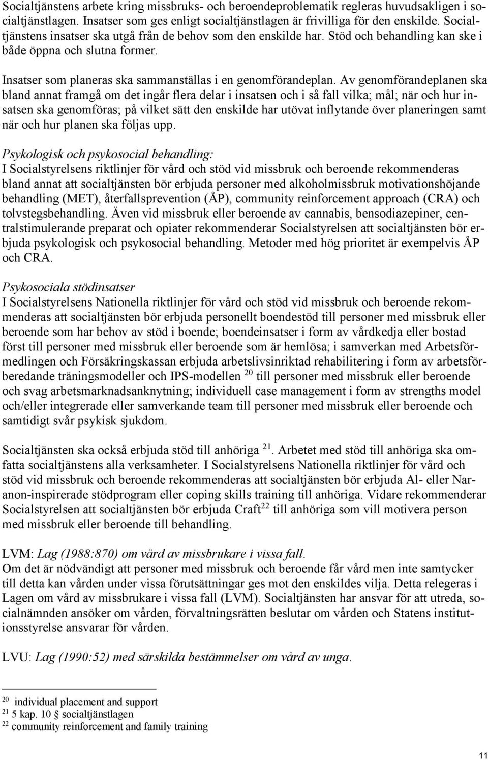 Av genomförandeplanen ska bland annat framgå om det ingår flera delar i insatsen och i så fall vilka; mål; när och hur insatsen ska genomföras; på vilket sätt den enskilde har utövat inflytande över