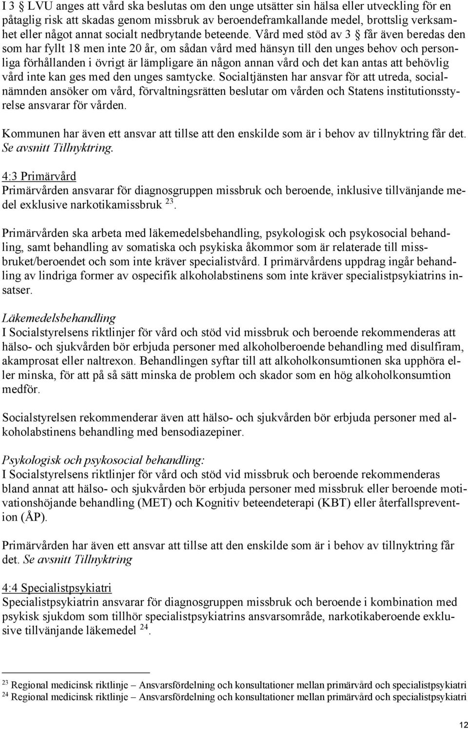 Vård med stöd av 3 får även beredas den som har fyllt 18 men inte 20 år, om sådan vård med hänsyn till den unges behov och personliga förhållanden i övrigt är lämpligare än någon annan vård och det