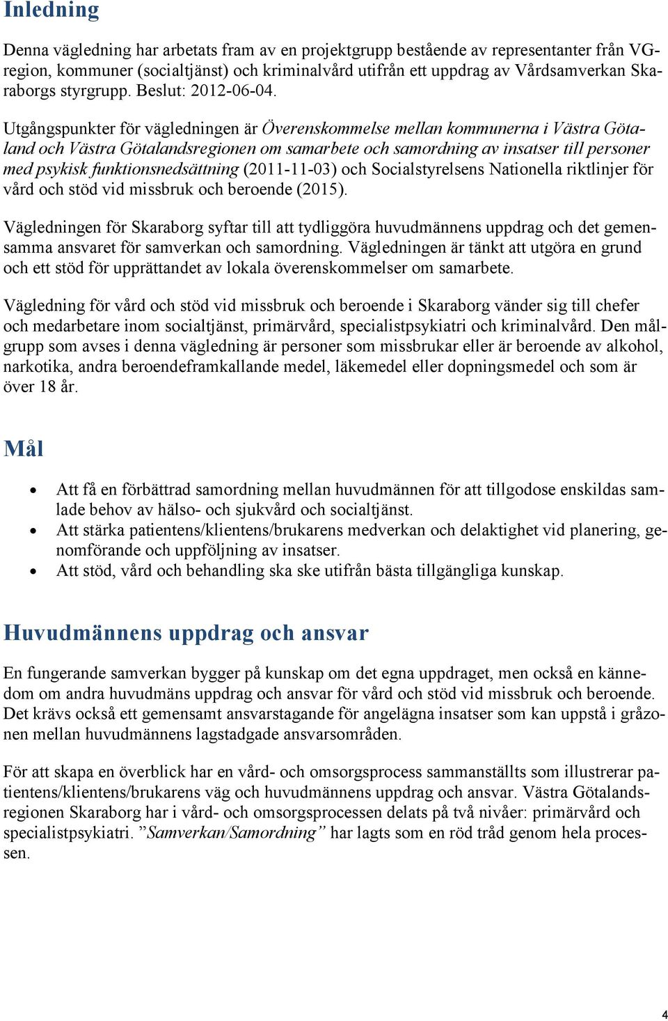 Utgångspunkter för vägledningen är Överenskommelse mellan kommunerna i Västra Götaland och Västra Götalandsregionen om samarbete och samordning av insatser till personer med psykisk