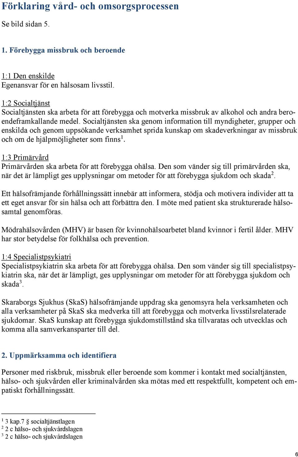 Socialtjänsten ska genom information till myndigheter, grupper och enskilda och genom uppsökande verksamhet sprida kunskap om skadeverkningar av missbruk och om de hjälpmöjligheter som finns 1.