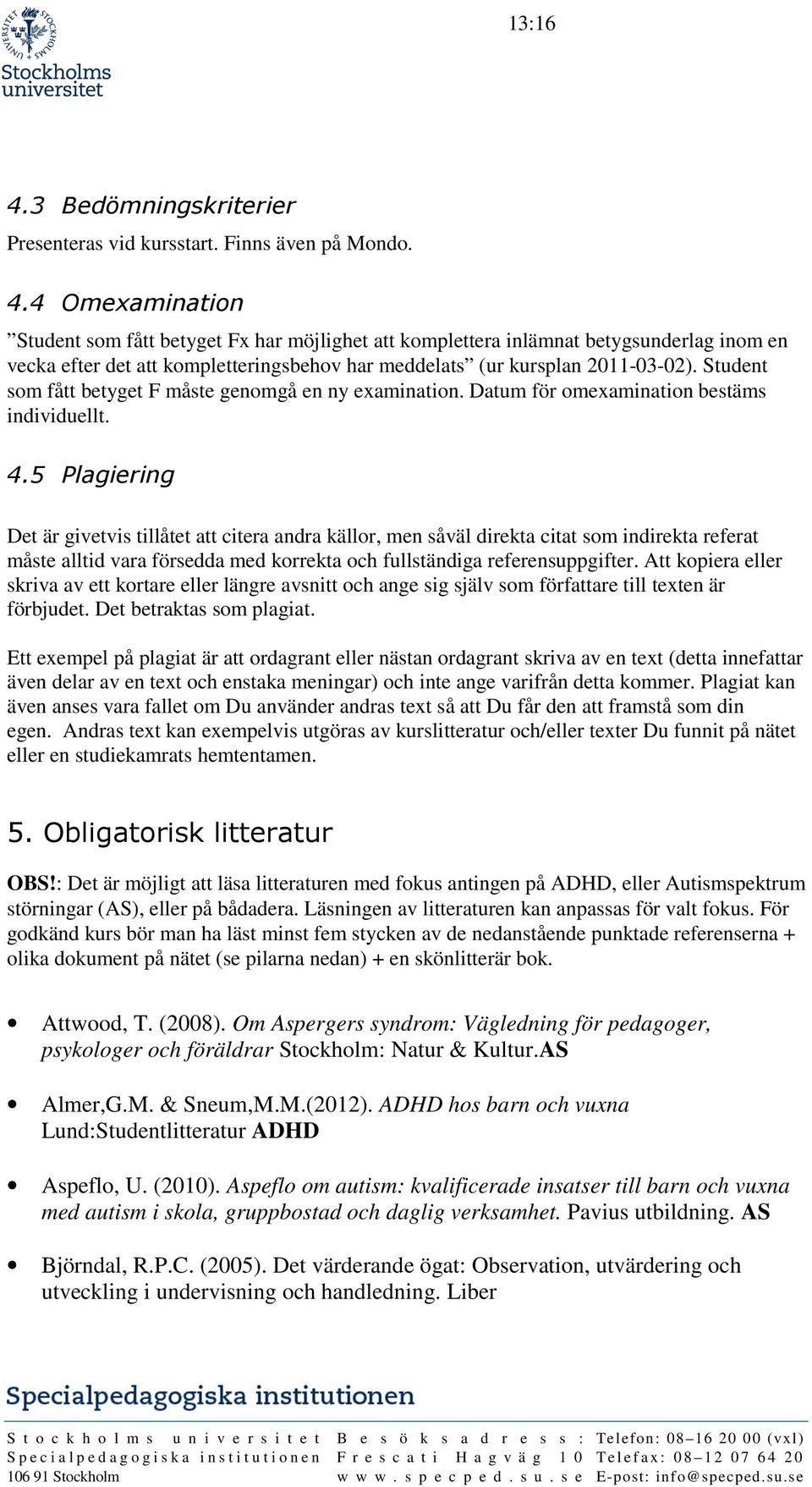 5 Plagiering Det är givetvis tillåtet att citera andra källor, men såväl direkta citat som indirekta referat måste alltid vara försedda med korrekta och fullständiga referensuppgifter.