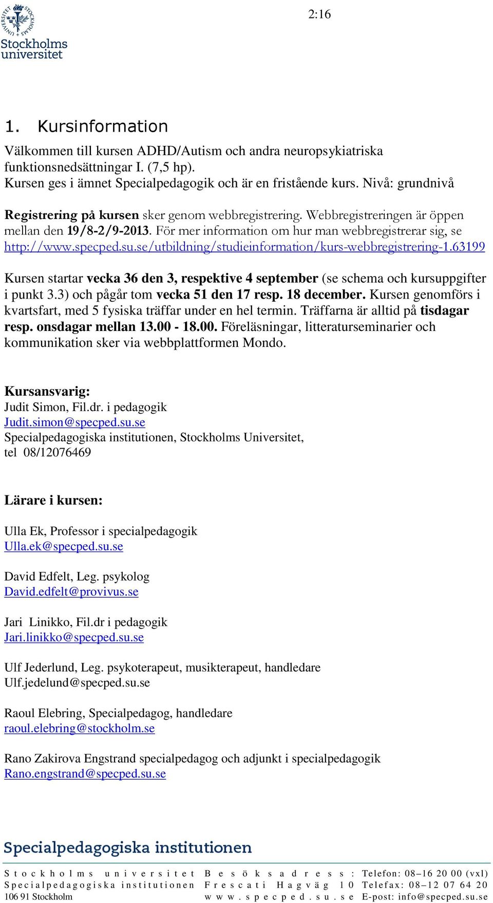 se/utbildning/studieinformation/kurs-webbregistrering-1.63199 Kursen startar vecka 36 den 3, respektive 4 september (se schema och kursuppgifter i punkt 3.3) och pågår tom vecka 51 den 17 resp.