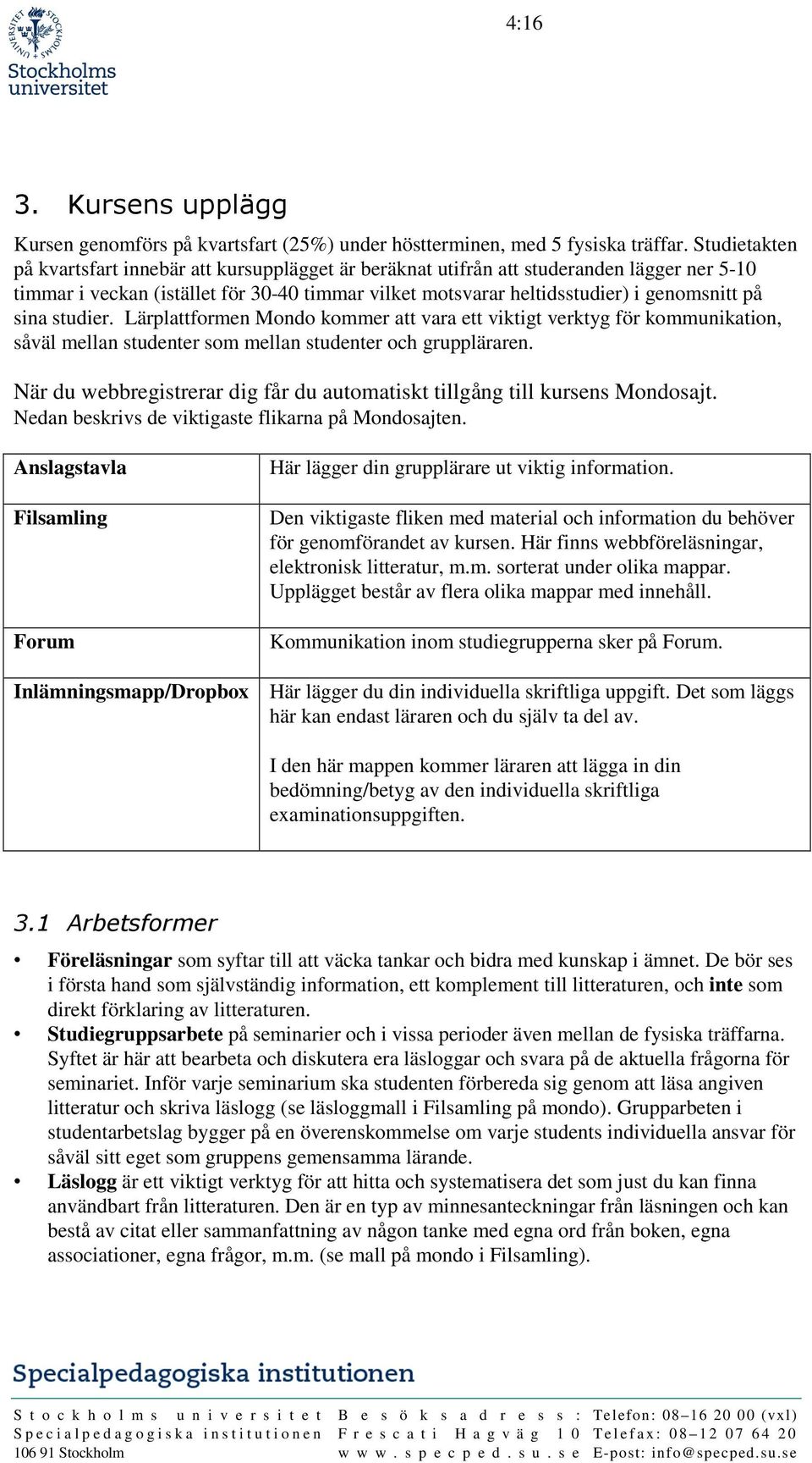 sina studier. Lärplattformen Mondo kommer att vara ett viktigt verktyg för kommunikation, såväl mellan studenter som mellan studenter och gruppläraren.