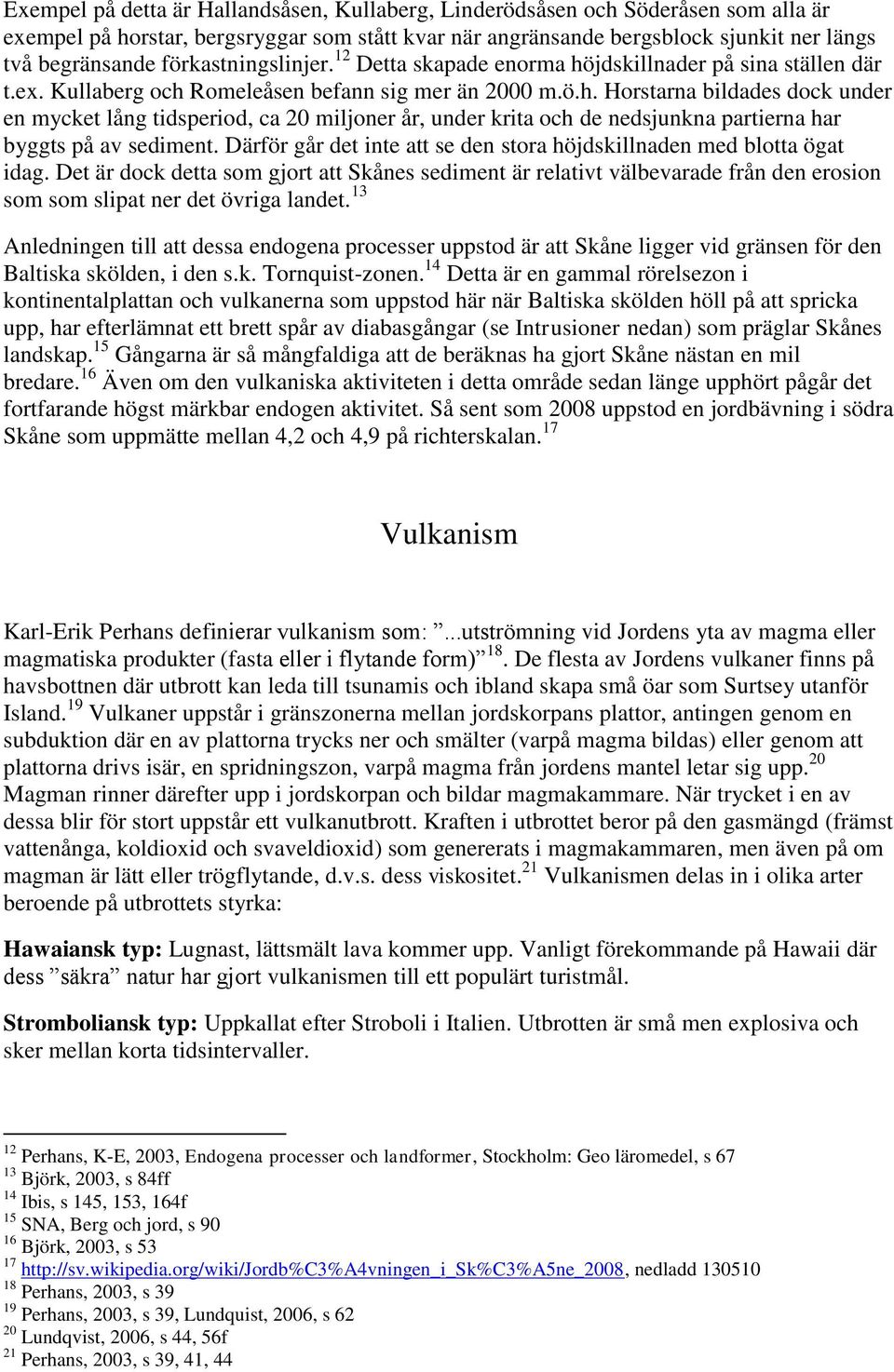 Därför går det inte att se den stora höjdskillnaden med blotta ögat idag. Det är dock detta som gjort att Skånes sediment är relativt välbevarade från den erosion som som slipat ner det övriga landet.