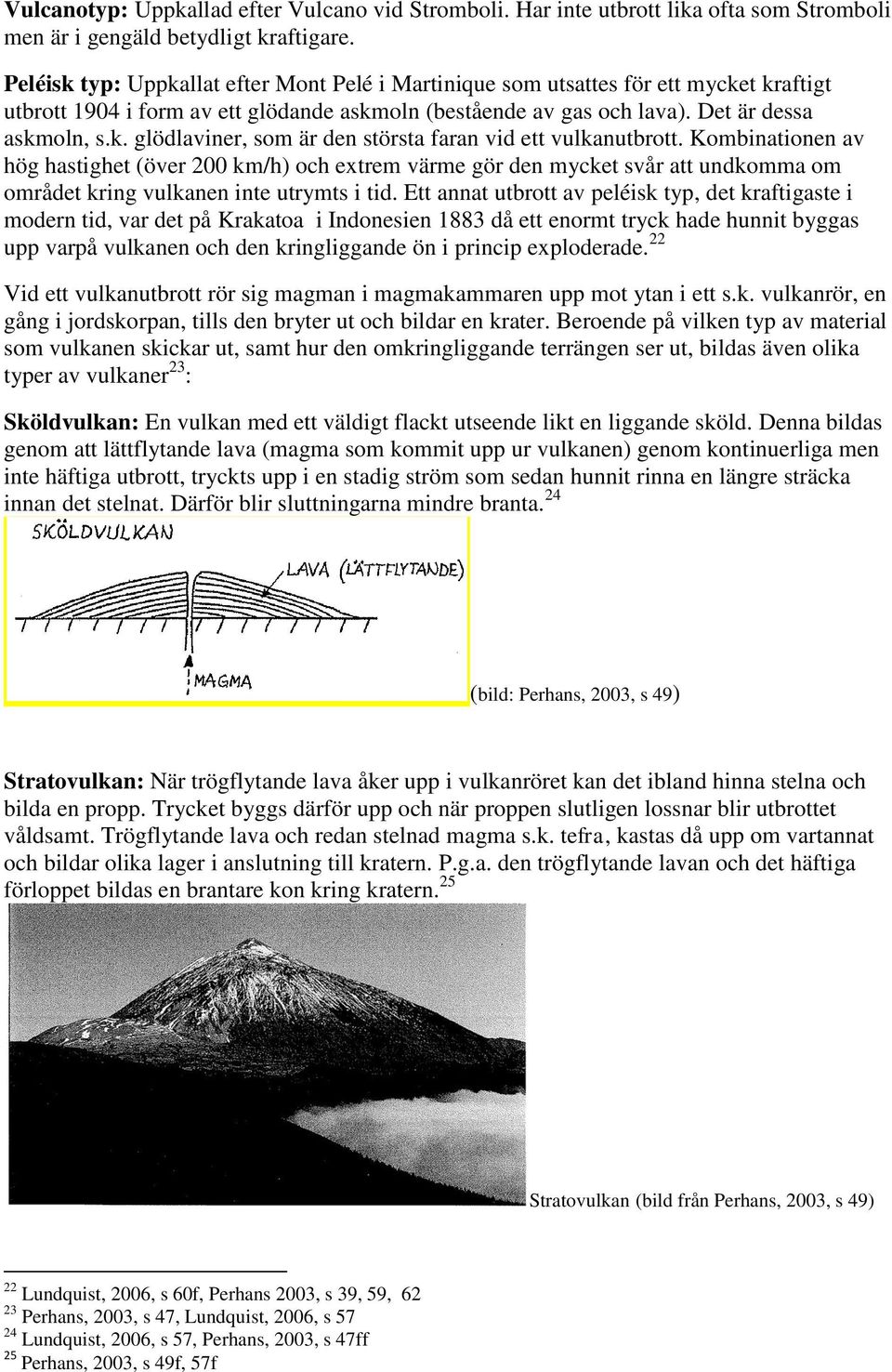 Kombinationen av hög hastighet (över 200 km/h) och extrem värme gör den mycket svår att undkomma om området kring vulkanen inte utrymts i tid.