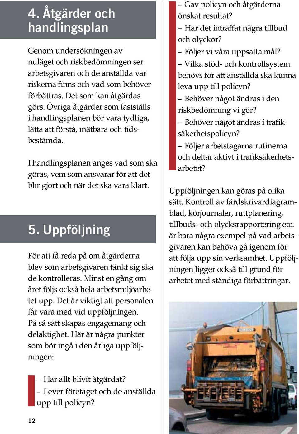 I handlingsplanen anges vad som ska göras, vem som ansvarar för att det blir gjort och när det ska vara klart. 5.