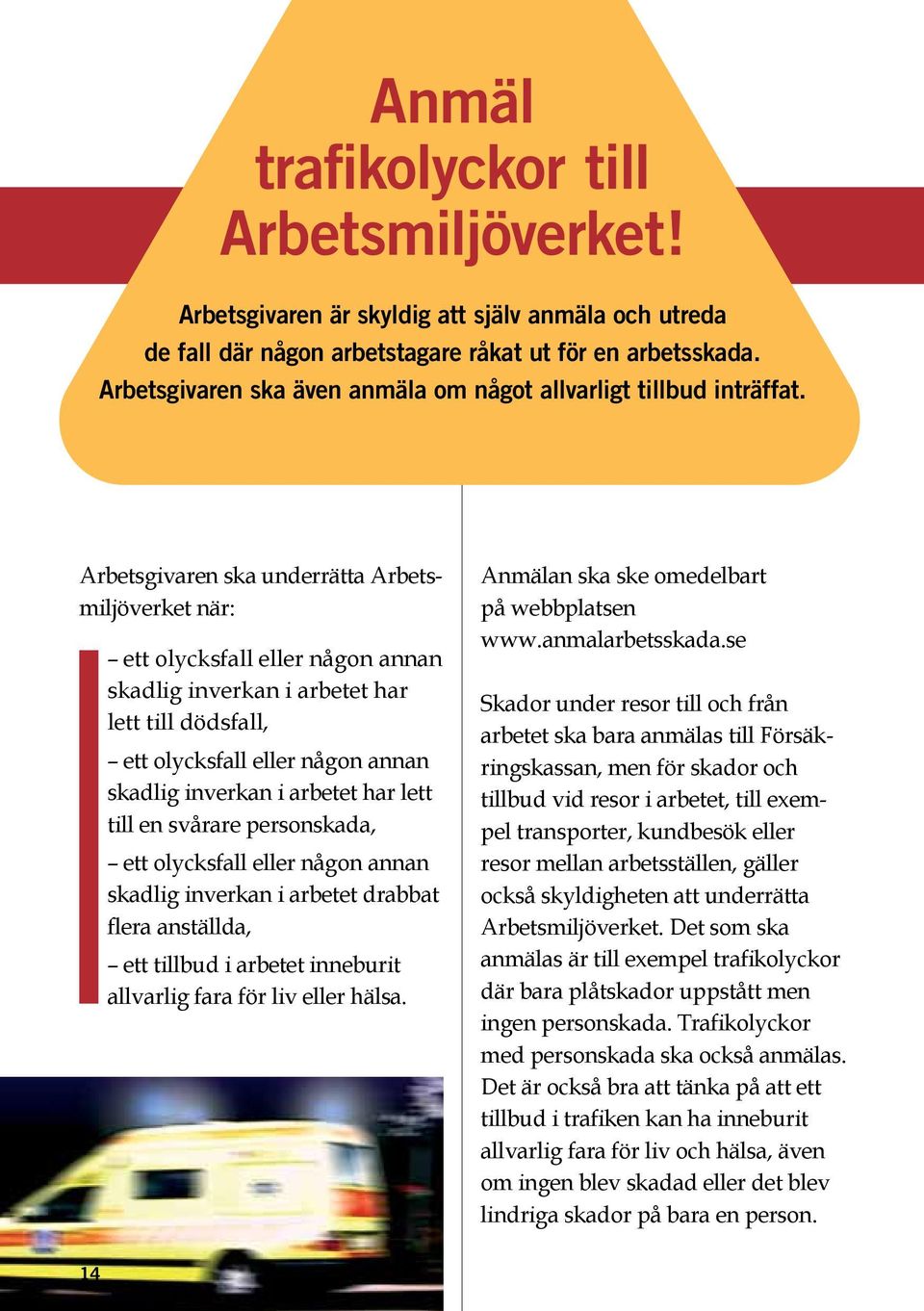 Arbetsgivaren ska underrätta Arbetsmiljöverket när: ett olycksfall eller någon annan skadlig inverkan i arbetet har lett till dödsfall, ett olycksfall eller någon annan skadlig inverkan i arbetet har