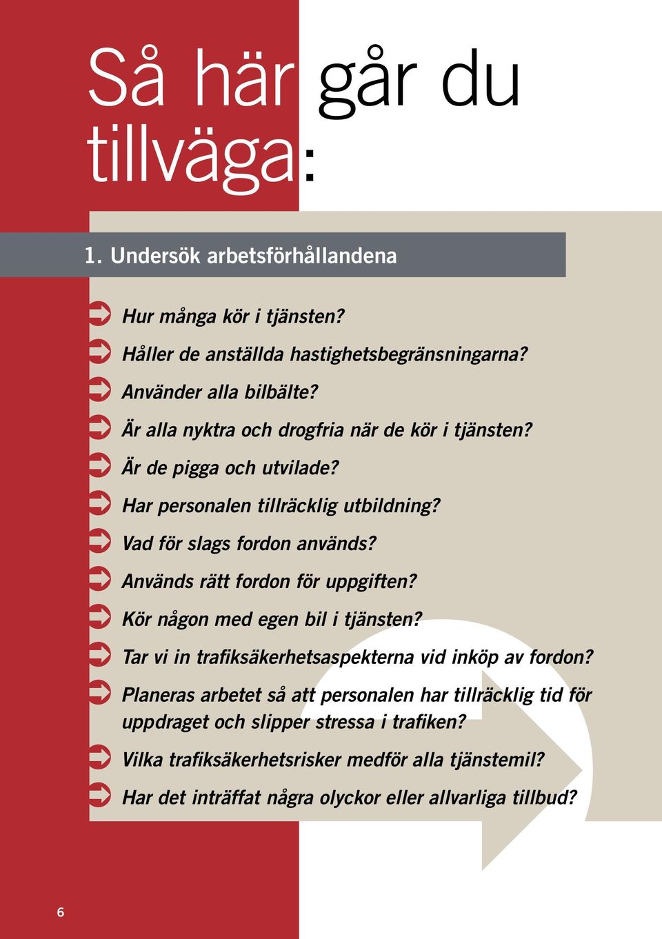 Används rätt fordon för uppgiften? Kör någon med egen bil i tjänsten? Tar vi in trafiksäkerhetsaspekterna vid inköp av fordon?