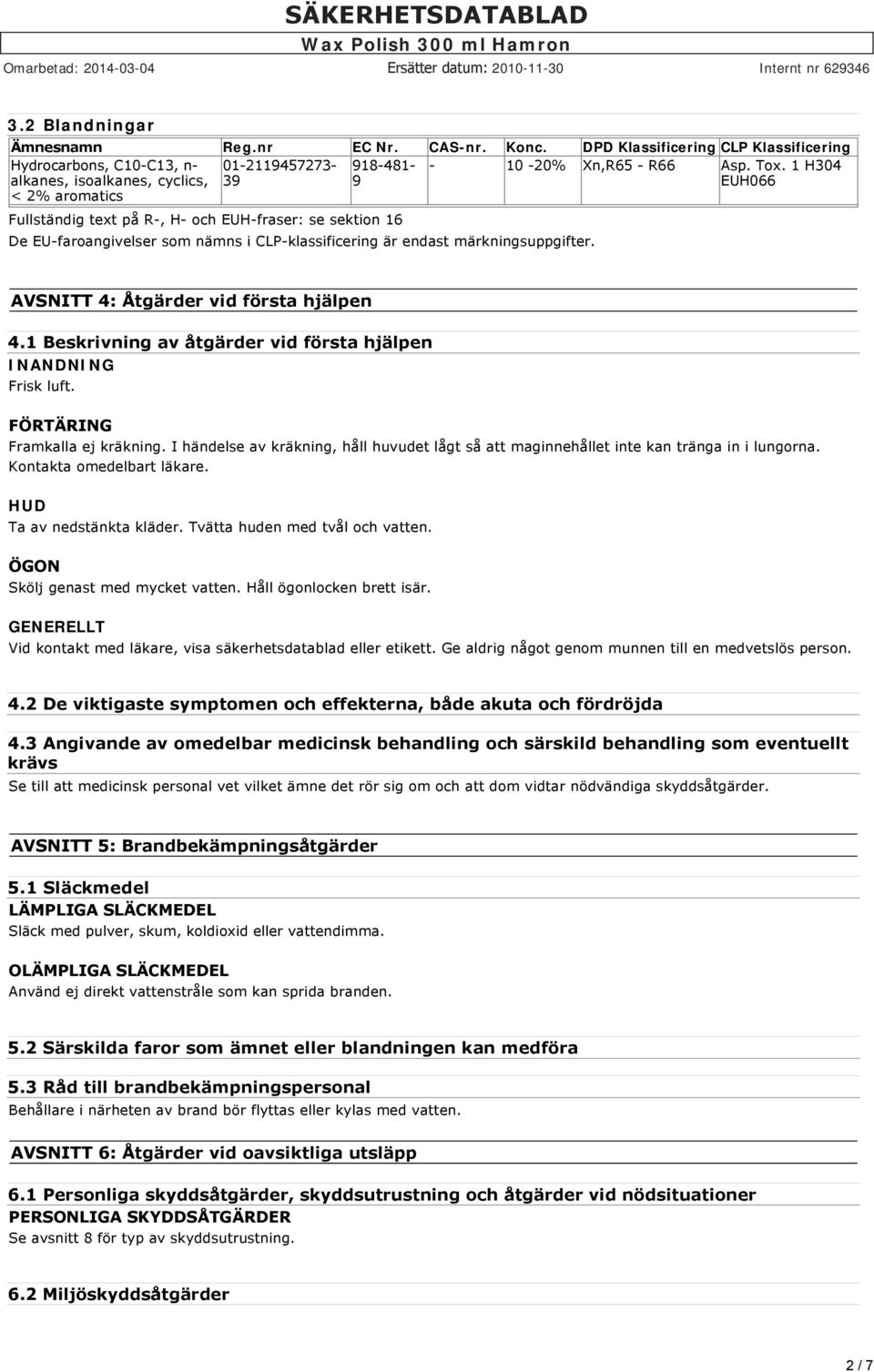 1 H304 EUH066 Fullständig text på R, H och EUH fraser: se sektion 16 De EU faroangivelser som nämns i CLP klassificering är endast märkningsuppgifter. AVSNITT 4: Åtgärder vid första hjälpen 4.