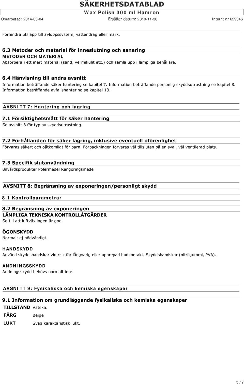 Information beträffande avfallshantering se kapitel 13. AVSNITT 7: Hantering och lagring 7.1 Försiktighetsmått för säker hantering Se avsnitt 8 för typ av skyddsutrustning. 7.2 Förhållanden för säker lagring, inklusive eventuell oförenlighet Förvaras säkert och oåtkomligt för barn.