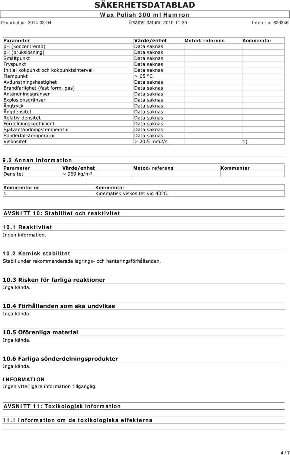 2 Annan information Parameter Värde/enhet Metod/referens Kommentar Densitet ~ 969 kg/m³ Kommentar nr Kommentar 1 Kinematisk viskositet vid 40 C. AVSNITT 10: Stabilitet och reaktivitet 10.