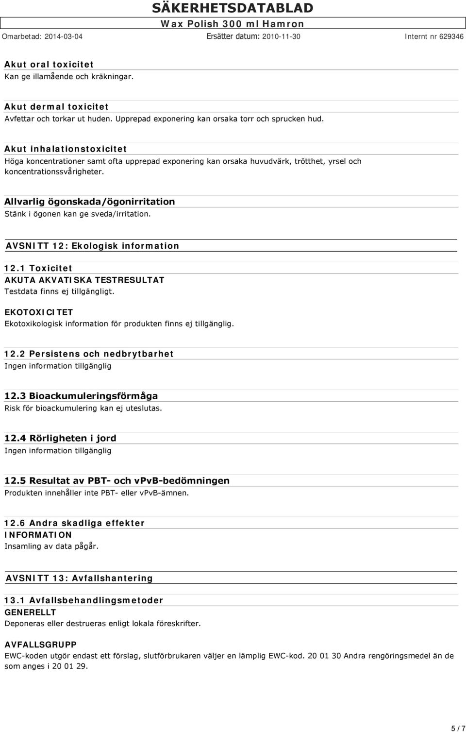 Allvarlig ögonskada/ögonirritation Stänk i ögonen kan ge sveda/irritation. AVSNITT 12: Ekologisk information 12.1 Toxicitet AKUTA AKVATISKA TESTRESULTAT Testdata finns ej tillgängligt.