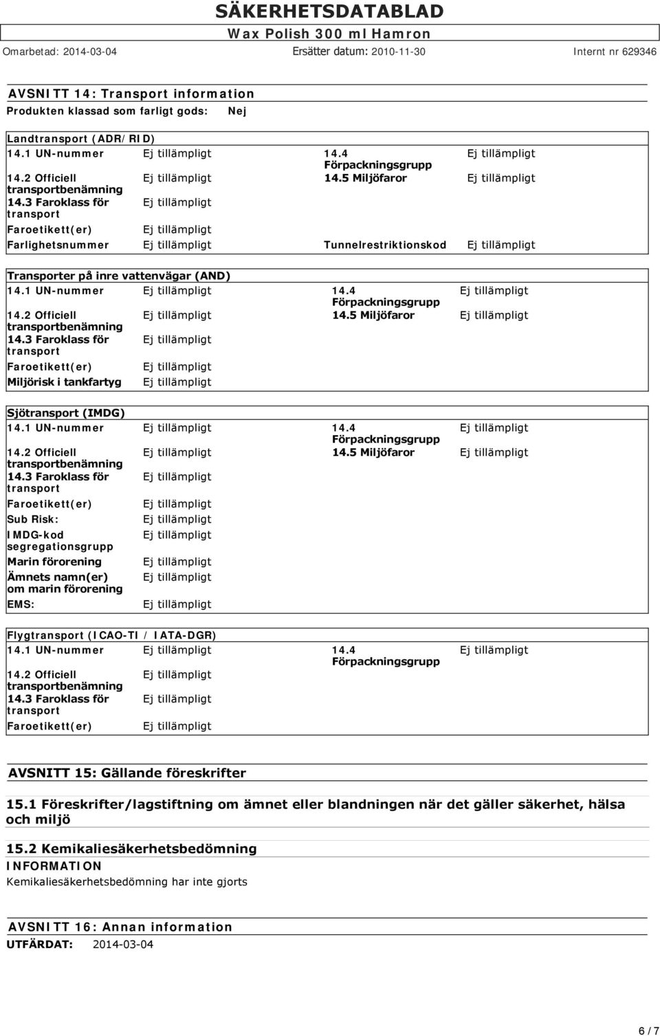 1 UN-nummer 14.4 14.2 Officiell 14.5 Miljöfaror 14.3 Faroklass för Sub Risk: IMDG-kod segregationsgrupp Marin förorening Ämnets namn(er) om marin förorening EMS: Flyg (ICAO-TI / IATA-DGR) 14.