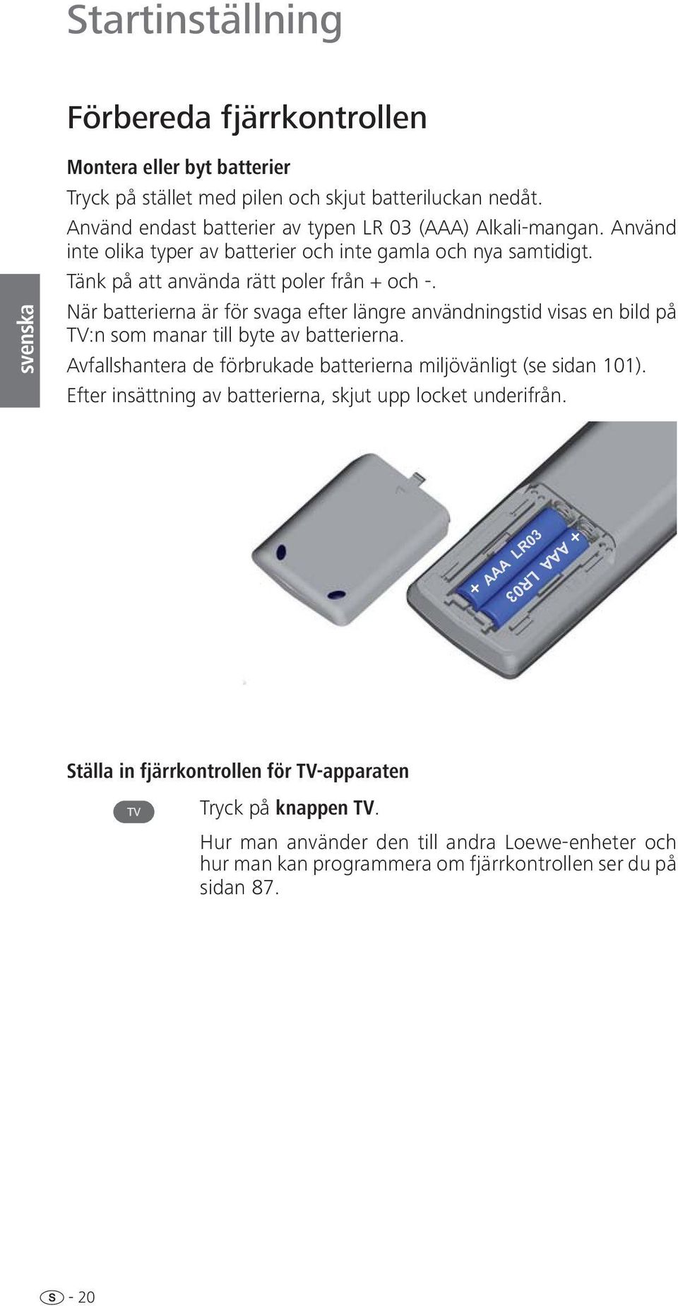 När batterierna är för svaga efter längre användningstid visas en bild på TV:n som manar till byte av batterierna. Avfallshantera de förbrukade batterierna miljövänligt (se sidan 101).