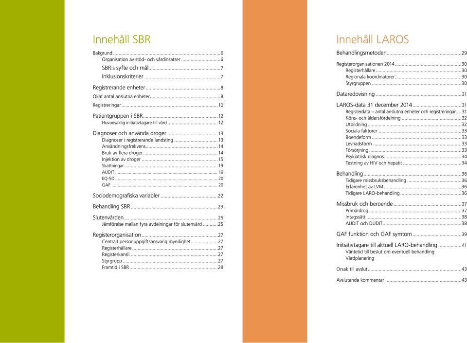 ..14 Injektion av droger...15 Skattningar...19 AUDIT... 19 EQ-5D... 2 GAF... 2 Sociodemografiska variabler...22 Behandling SBR...23 Slutenvården...25 Jämförelse mellan fyra avdelningar för slutenvård.