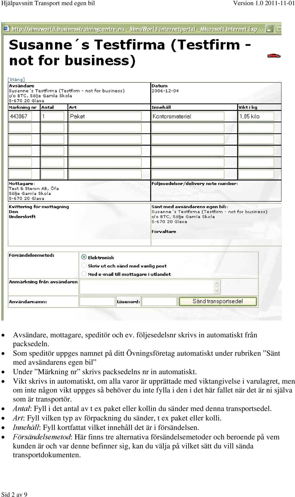 Vikt skrivs in automatiskt, om alla varor är upprättade med viktangivelse i varulagret, men om inte någon vikt uppges så behöver du inte fylla i den i det här fallet när det är ni själva som är
