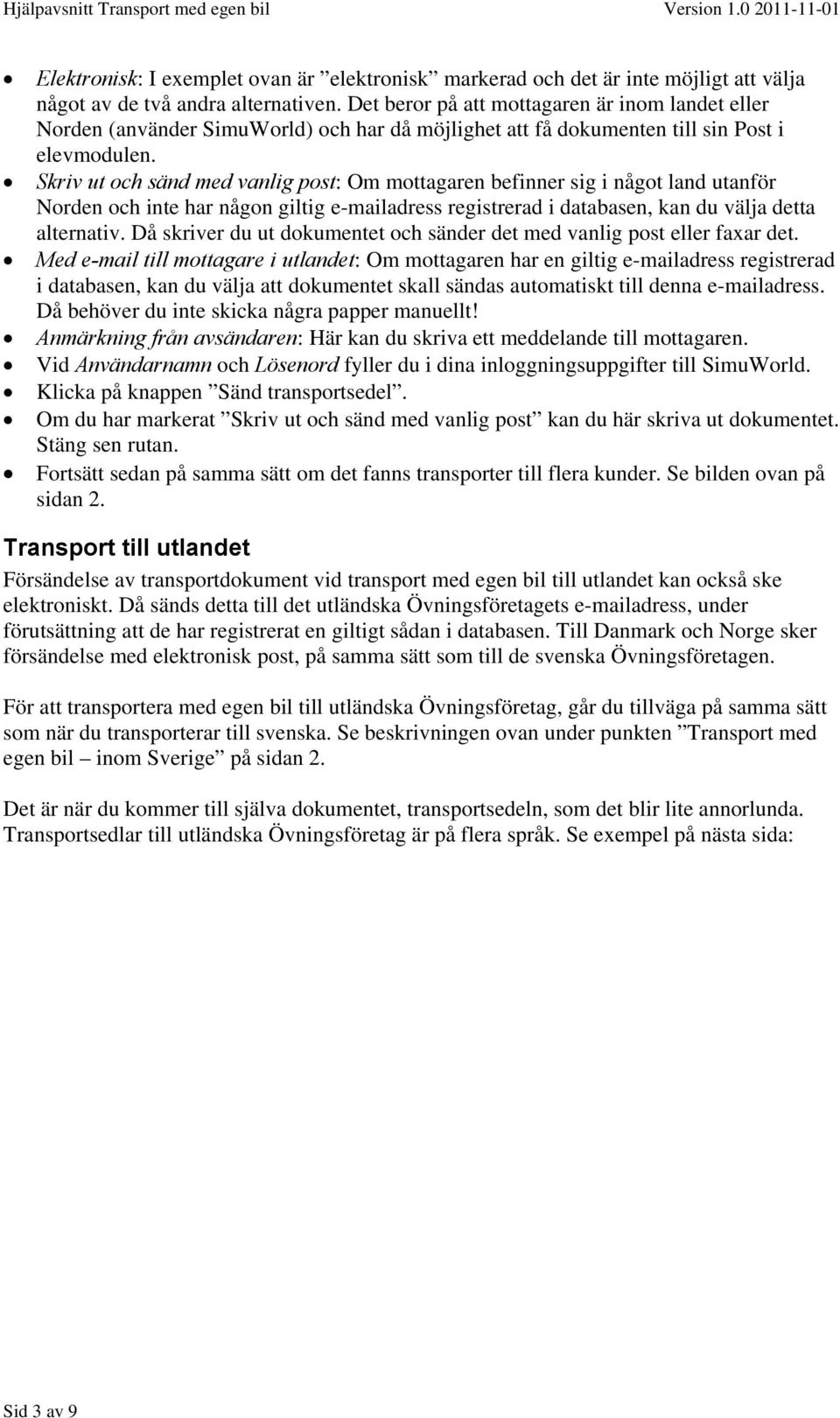 Skriv ut och sänd med vanlig post: Om mottagaren befinner sig i något land utanför Norden och inte har någon giltig e-mailadress registrerad i databasen, kan du välja detta alternativ.