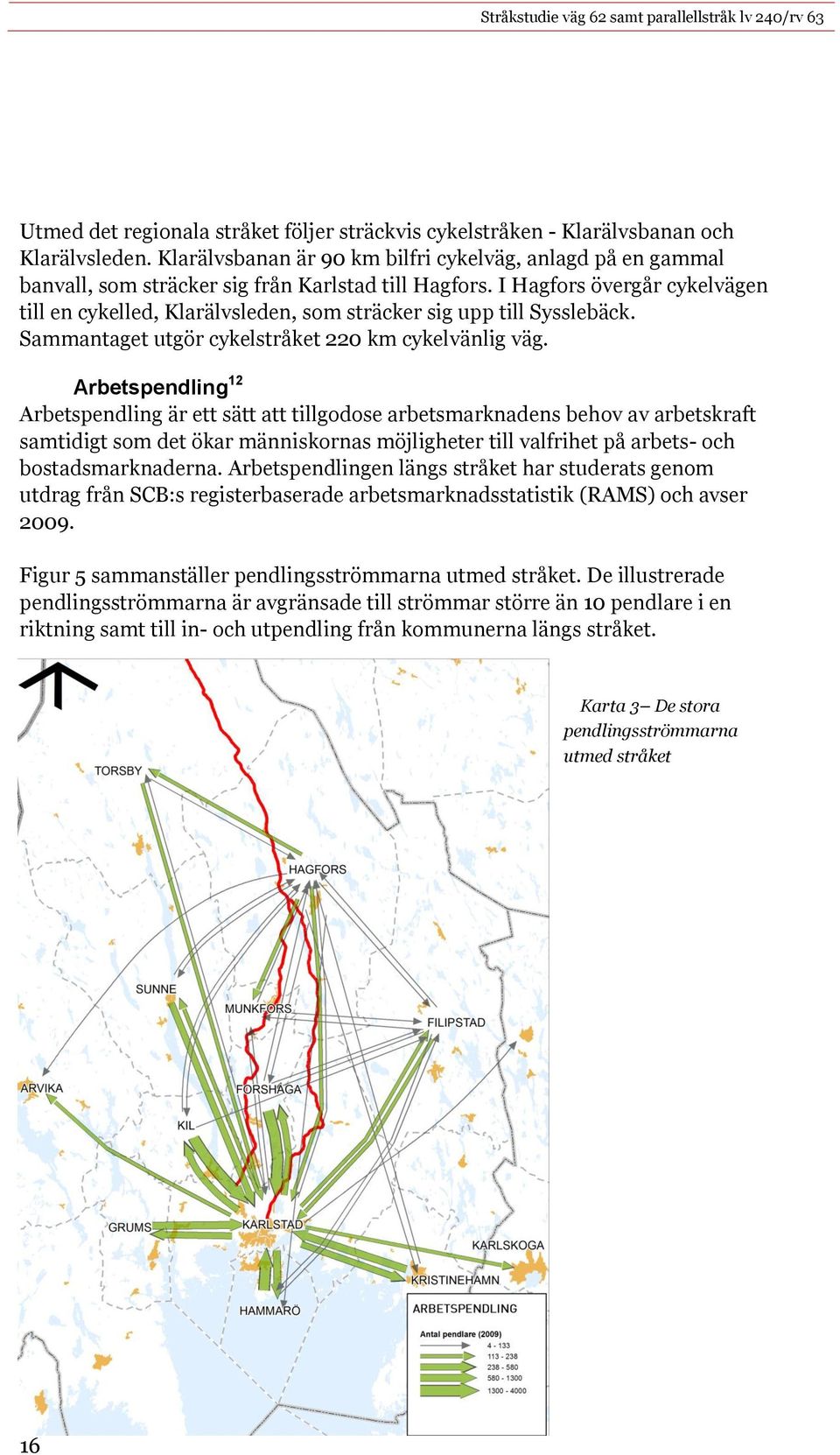 I Hagfors övergår cykelvägen till en cykelled, Klarälvsleden, som sträcker sig upp till Sysslebäck. Sammantaget utgör cykelstråket 220 km cykelvänlig väg.